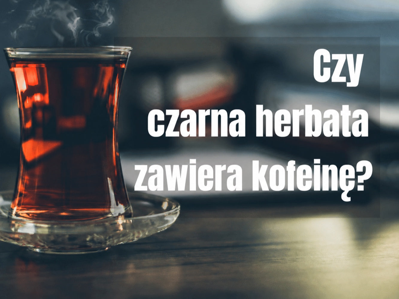 Czy czarna herbata zawiera kofeinę? Zalety i wady czarnej herbaty